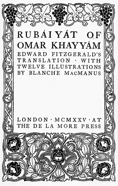 RUB&Aacute;IY&Aacute;T OF OMAR KHAYY&Aacute;M.
EDWARD FITZGERALD'S TRANSLATION.
WITH TWELVE ILLUSTRATIONS BY BLANCHE MacMANUS.
LONDON &middot; MCMXXV &middot; AT THE DE LA MORE PRESS